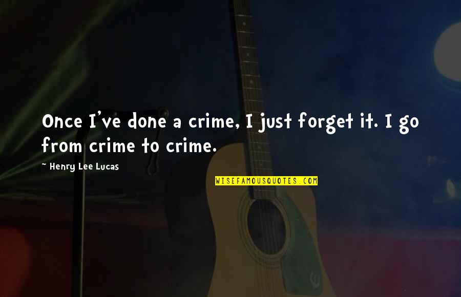 Henry Lee Lucas Quotes By Henry Lee Lucas: Once I've done a crime, I just forget