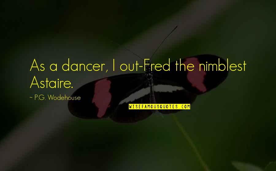 Henry Leland Quotes By P.G. Wodehouse: As a dancer, I out-Fred the nimblest Astaire.