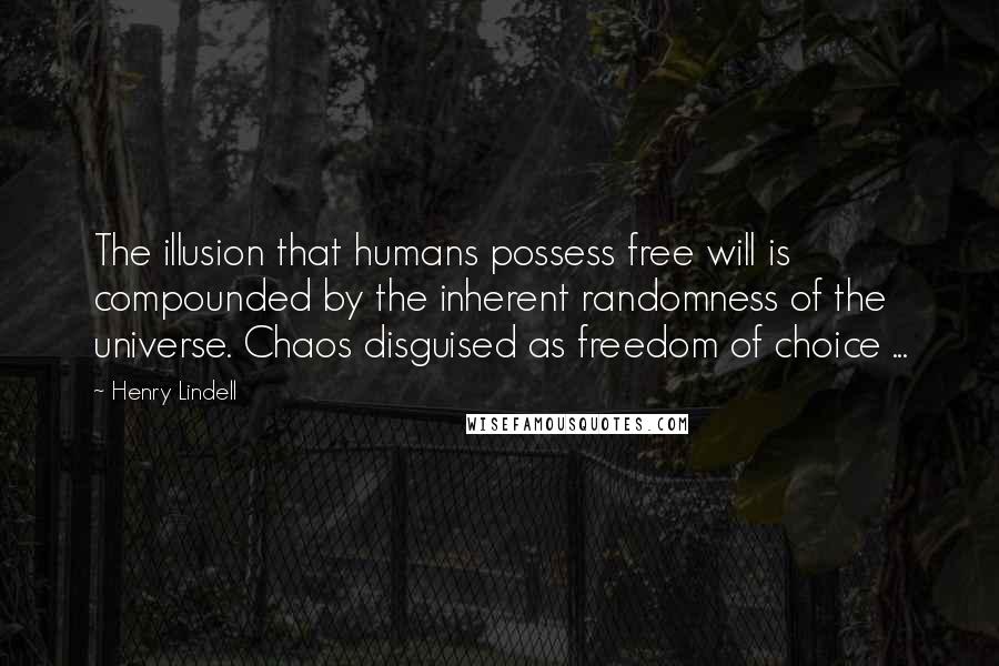 Henry Lindell quotes: The illusion that humans possess free will is compounded by the inherent randomness of the universe. Chaos disguised as freedom of choice ... Henry Lindell quotes: The illusion that humans possess free will is compounded by the inherent randomness of the universe. Chaos disguised as freedom of choice ...