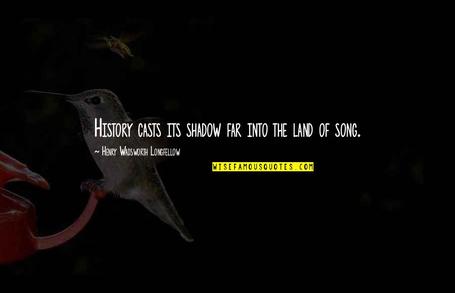 Henry Longfellow Quotes By Henry Wadsworth Longfellow: History casts its shadow far into the land Henry Longfellow Quotes By Henry Wadsworth Longfellow: History casts its shadow far into the land