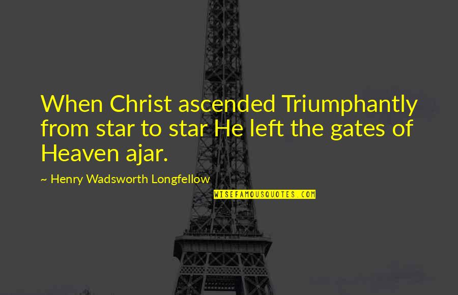 Henry Longfellow Quotes By Henry Wadsworth Longfellow: When Christ ascended Triumphantly from star to star Henry Longfellow Quotes By Henry Wadsworth Longfellow: When Christ ascended Triumphantly from star to star