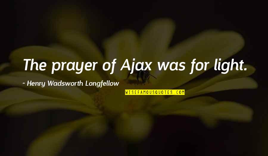 Henry Longfellow Quotes By Henry Wadsworth Longfellow: The prayer of Ajax was for light. Henry Longfellow Quotes By Henry Wadsworth Longfellow: The prayer of Ajax was for light.