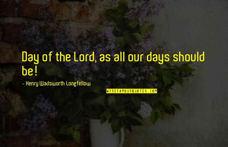 Henry Longfellow Quotes By Henry Wadsworth Longfellow: Day of the Lord, as all our days Henry Longfellow Quotes By Henry Wadsworth Longfellow: Day of the Lord, as all our days