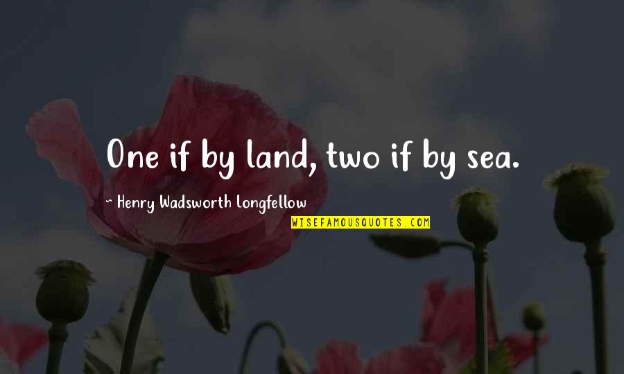 Henry Longfellow Quotes By Henry Wadsworth Longfellow: One if by land, two if by sea. Henry Longfellow Quotes By Henry Wadsworth Longfellow: One if by land, two if by sea.