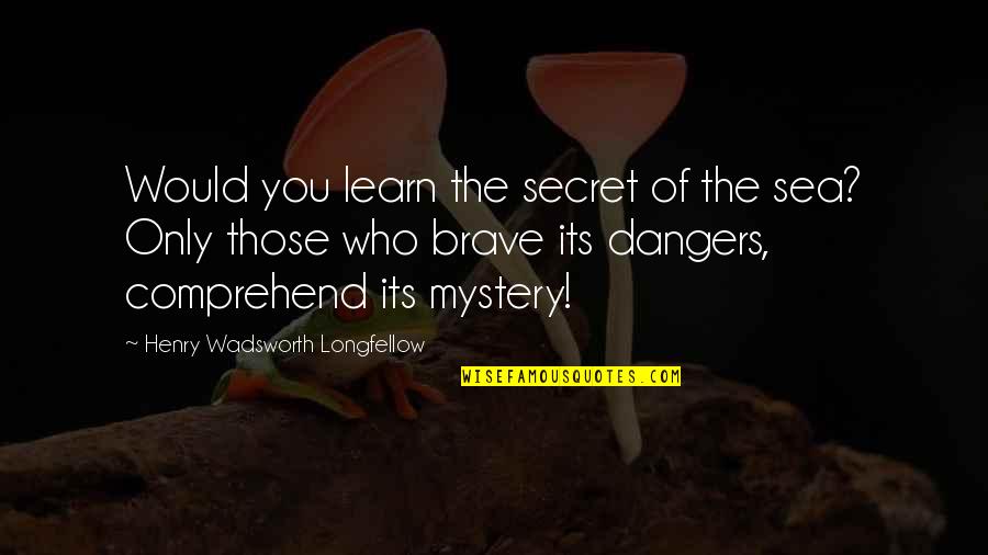Henry Longfellow Quotes By Henry Wadsworth Longfellow: Would you learn the secret of the sea? Henry Longfellow Quotes By Henry Wadsworth Longfellow: Would you learn the secret of the sea?