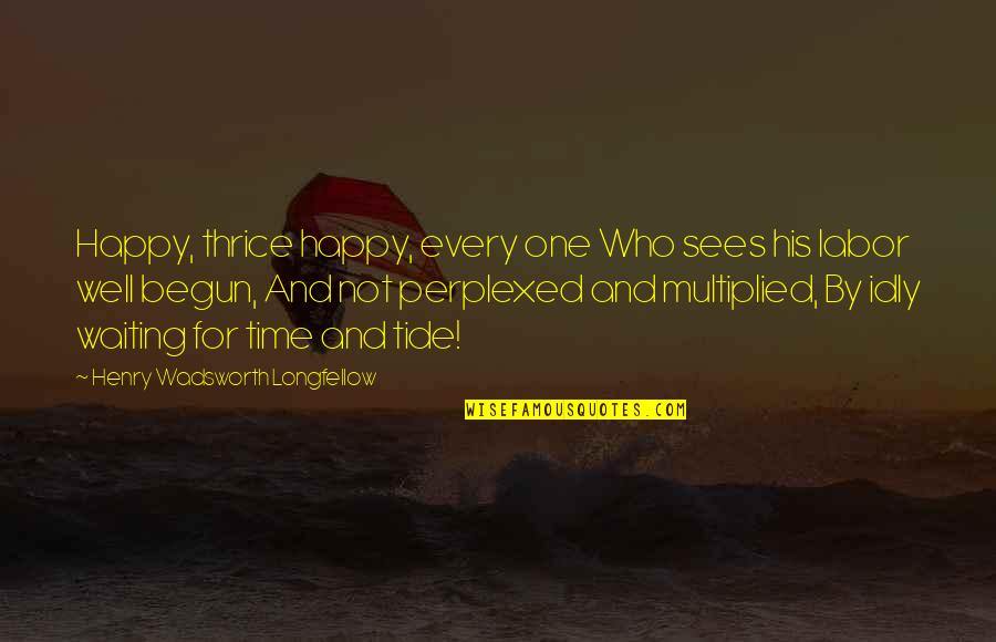 Henry Longfellow Quotes By Henry Wadsworth Longfellow: Happy, thrice happy, every one Who sees his Henry Longfellow Quotes By Henry Wadsworth Longfellow: Happy, thrice happy, every one Who sees his