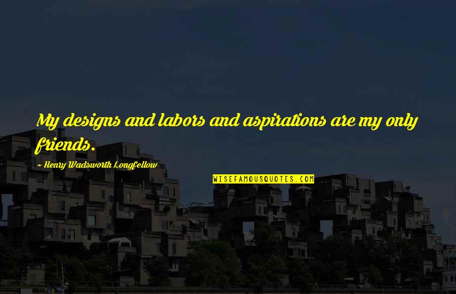 Henry Longfellow Quotes By Henry Wadsworth Longfellow: My designs and labors and aspirations are my Henry Longfellow Quotes By Henry Wadsworth Longfellow: My designs and labors and aspirations are my