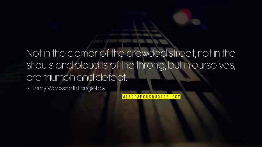 Henry Longfellow Quotes By Henry Wadsworth Longfellow: Not in the clamor of the crowded street, Henry Longfellow Quotes By Henry Wadsworth Longfellow: Not in the clamor of the crowded street,