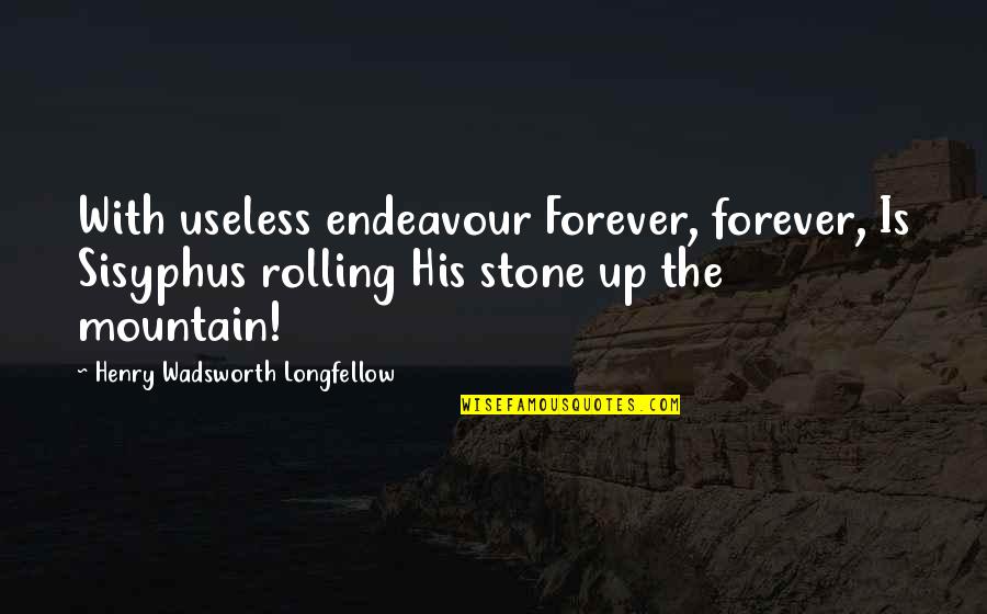 Henry Longfellow Quotes By Henry Wadsworth Longfellow: With useless endeavour Forever, forever, Is Sisyphus rolling Henry Longfellow Quotes By Henry Wadsworth Longfellow: With useless endeavour Forever, forever, Is Sisyphus rolling