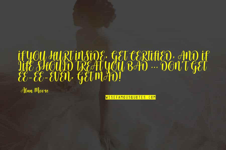 Henry Longhurst Quotes By Alan Moore: IF YOU HURT INSIDE, GET CERTIFIED, AND IF Henry Longhurst Quotes By Alan Moore: IF YOU HURT INSIDE, GET CERTIFIED, AND IF