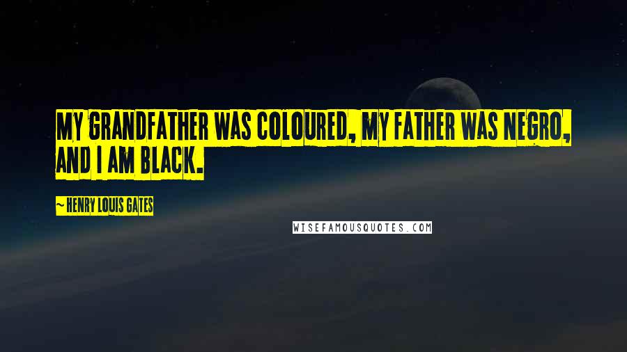 Henry Louis Gates quotes: My grandfather was coloured, my father was Negro, and I am Black.
