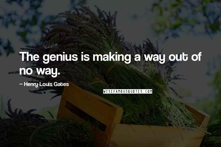 Henry Louis Gates quotes: The genius is making a way out of no way.