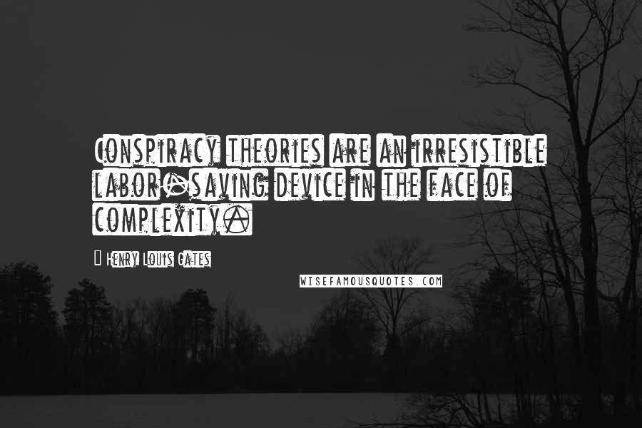 Henry Louis Gates quotes: Conspiracy theories are an irresistible labor-saving device in the face of complexity.