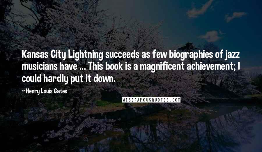 Henry Louis Gates quotes: Kansas City Lightning succeeds as few biographies of jazz musicians have ... This book is a magnificent achievement; I could hardly put it down. Henry Louis Gates quotes: Kansas City Lightning succeeds as few biographies of jazz musicians have ... This book is a magnificent achievement; I could hardly put it down.