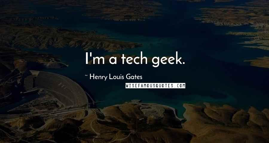 Henry Louis Gates quotes: I'm a tech geek.