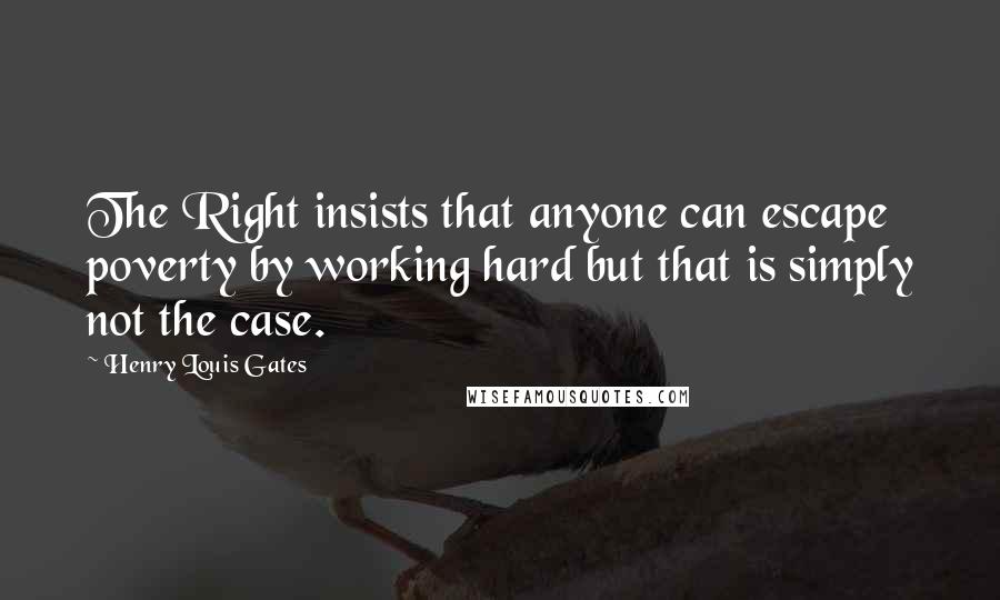 Henry Louis Gates quotes: The Right insists that anyone can escape poverty by working hard but that is simply not the case.