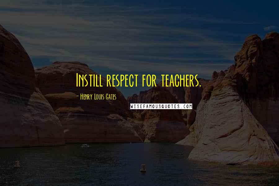 Henry Louis Gates quotes: Instill respect for teachers.