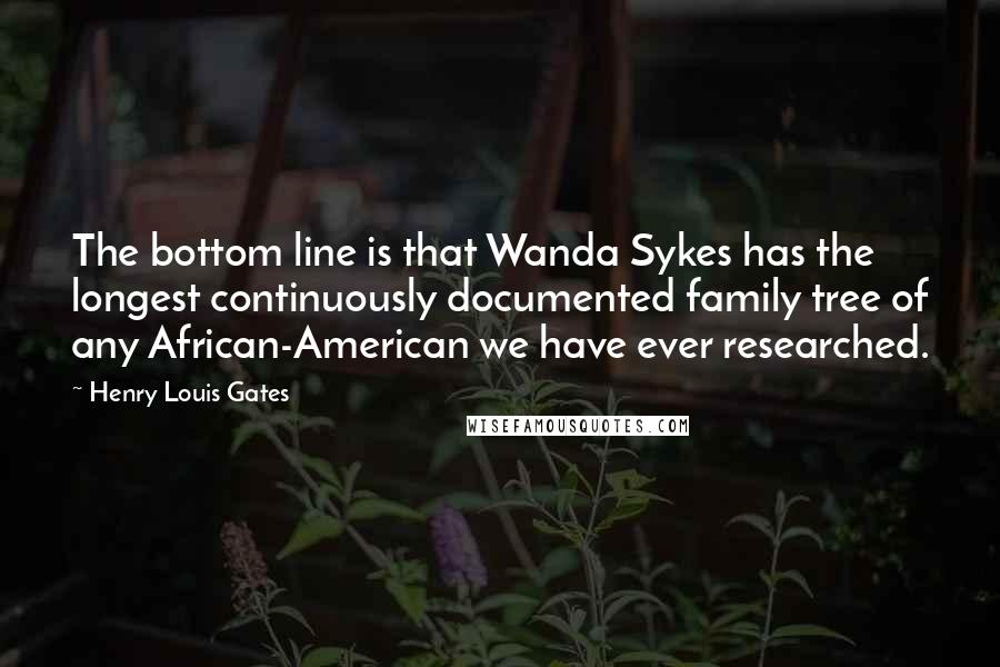 Henry Louis Gates quotes: The bottom line is that Wanda Sykes has the longest continuously documented family tree of any African-American we have ever researched. Henry Louis Gates quotes: The bottom line is that Wanda Sykes has the longest continuously documented family tree of any African-American we have ever researched.