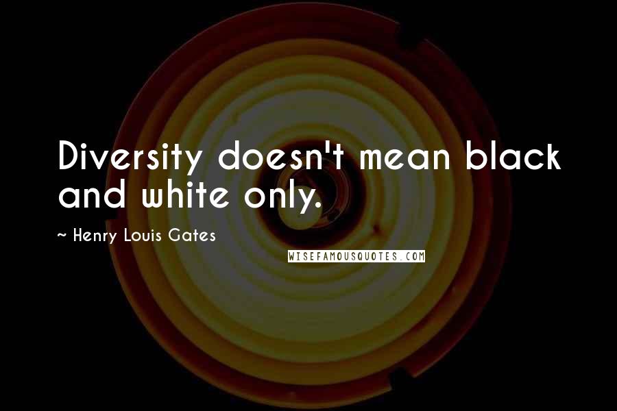 Henry Louis Gates quotes: Diversity doesn't mean black and white only.