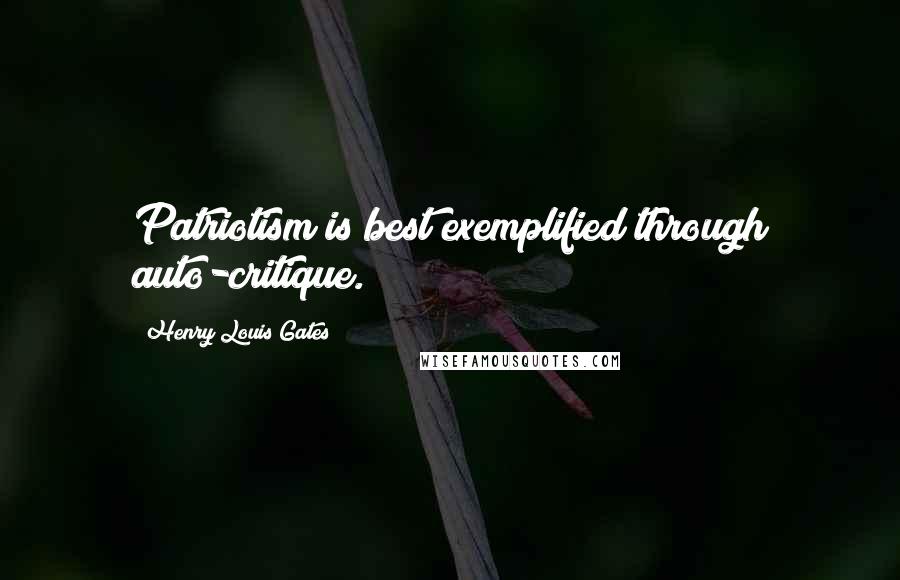 Henry Louis Gates quotes: Patriotism is best exemplified through auto-critique.