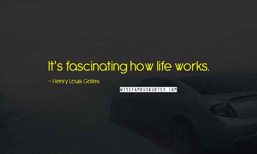 Henry Louis Gates quotes: It's fascinating how life works.