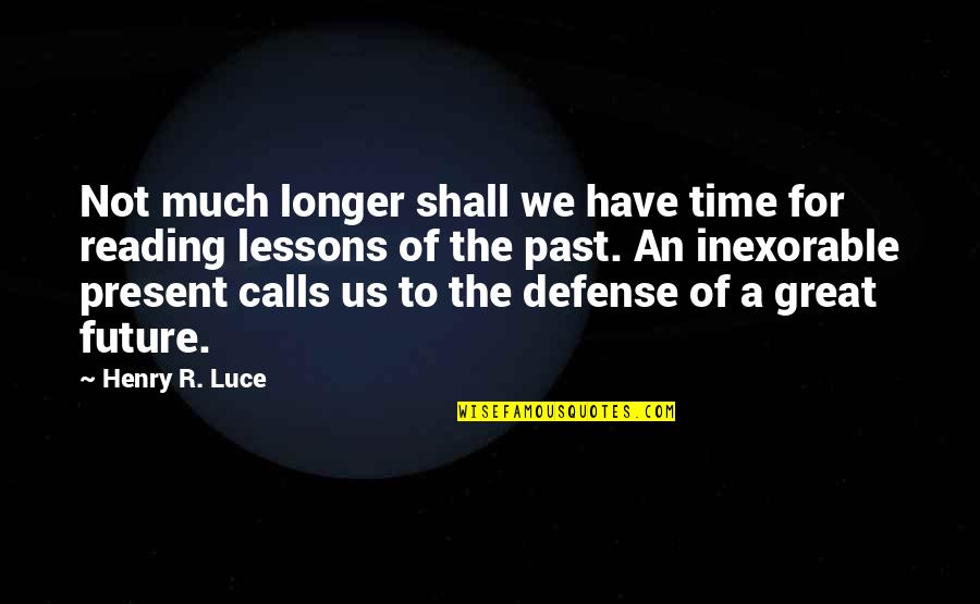 Henry Luce Quotes By Henry R. Luce: Not much longer shall we have time for