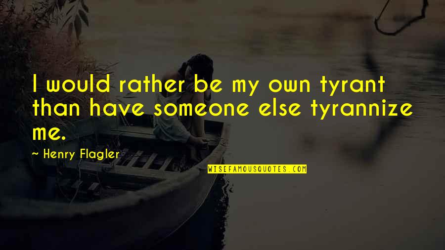 Henry M Flagler Quotes By Henry Flagler: I would rather be my own tyrant than