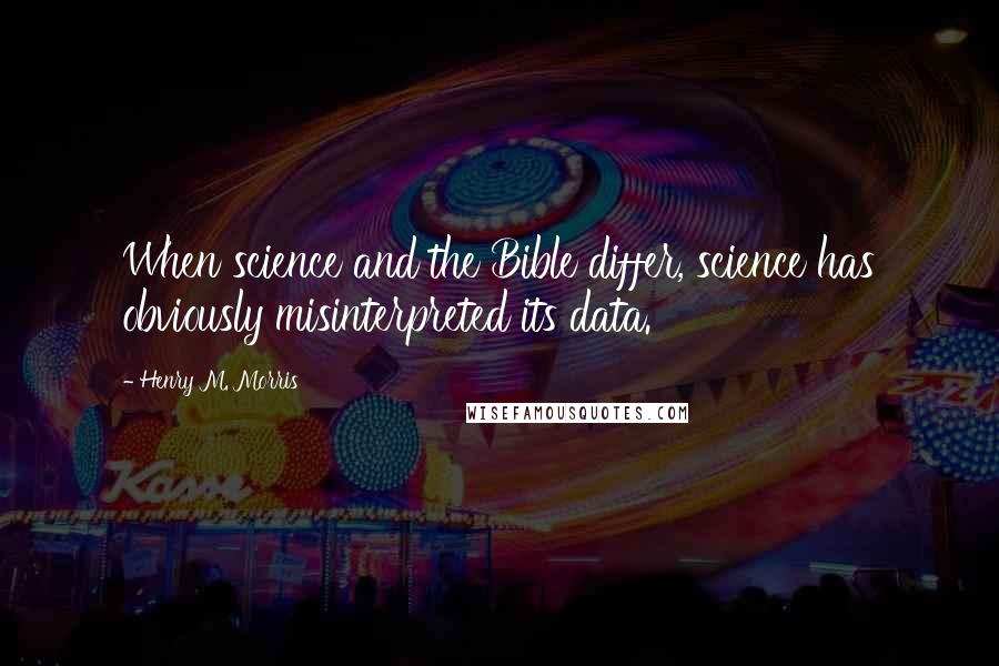 Henry M. Morris quotes: When science and the Bible differ, science has obviously misinterpreted its data.