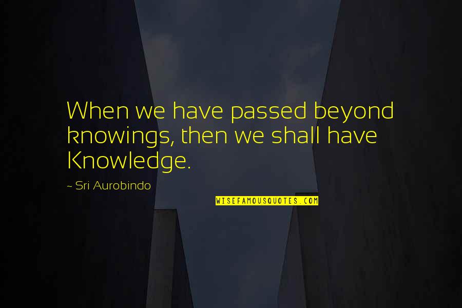 Henry Maine Quotes By Sri Aurobindo: When we have passed beyond knowings, then we