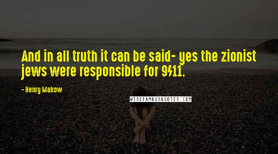 Henry Makow quotes: And in all truth it can be said- yes the zionist jews were responsible for 9/11.