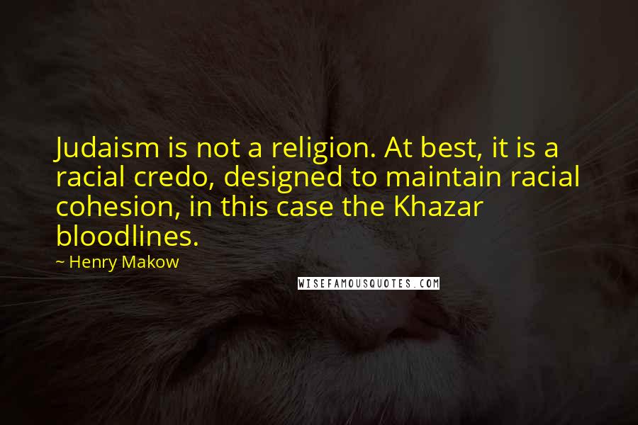 Henry Makow quotes: Judaism is not a religion. At best, it is a racial credo, designed to maintain racial cohesion, in this case the Khazar bloodlines.