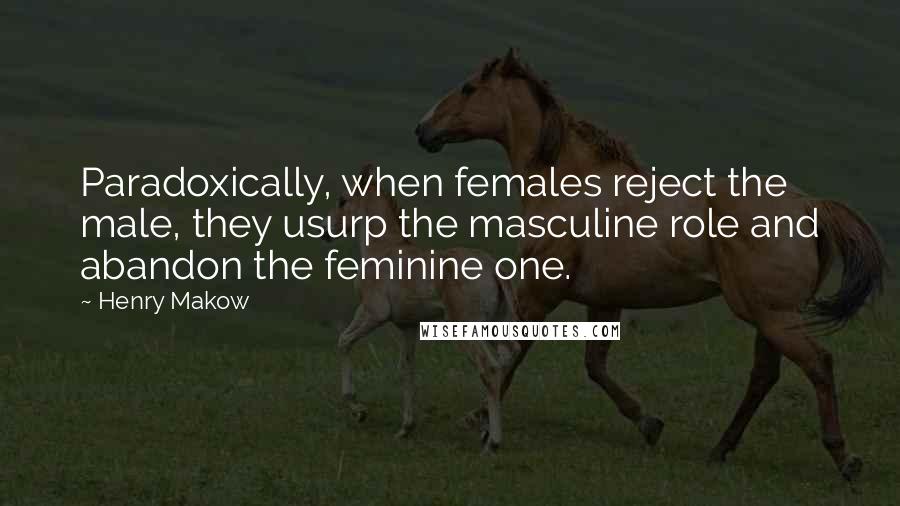Henry Makow quotes: Paradoxically, when females reject the male, they usurp the masculine role and abandon the feminine one. Henry Makow quotes: Paradoxically, when females reject the male, they usurp the masculine role and abandon the feminine one.