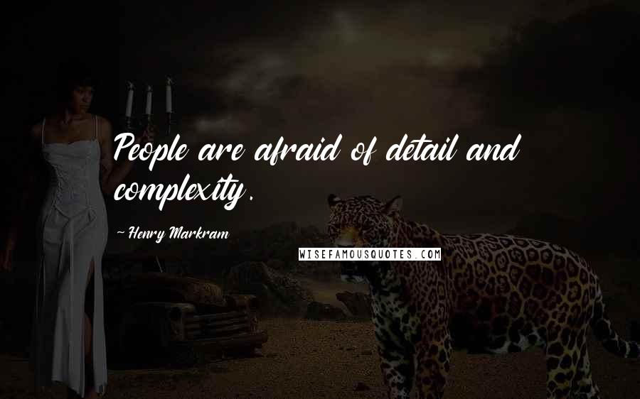 Henry Markram quotes: People are afraid of detail and complexity.