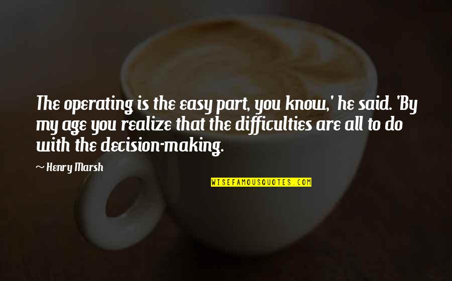 Henry Marsh Quotes By Henry Marsh: The operating is the easy part, you know,'