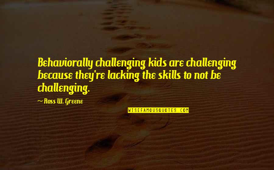 Henry Marsh Quotes By Ross W. Greene: Behaviorally challenging kids are challenging because they're lacking