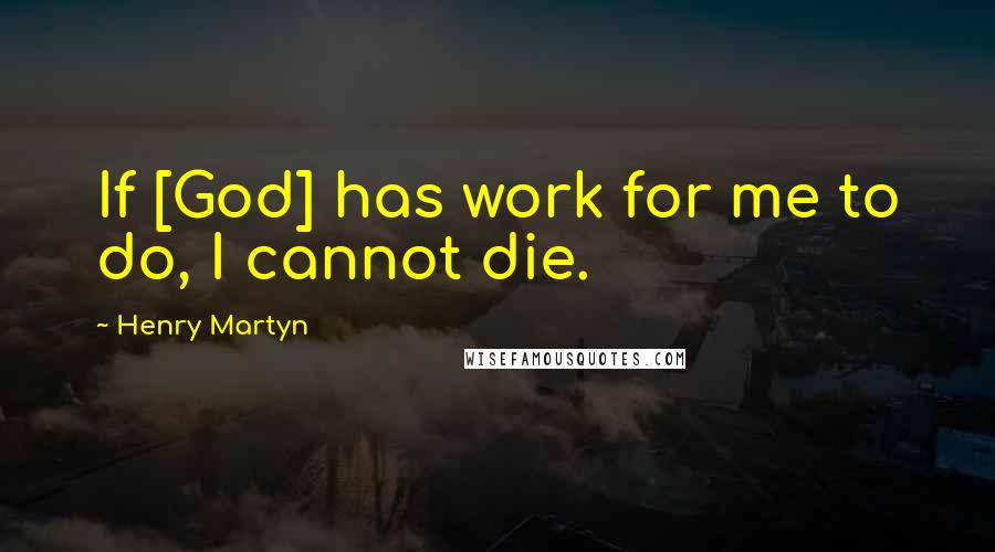 Henry Martyn quotes: If [God] has work for me to do, I cannot die.