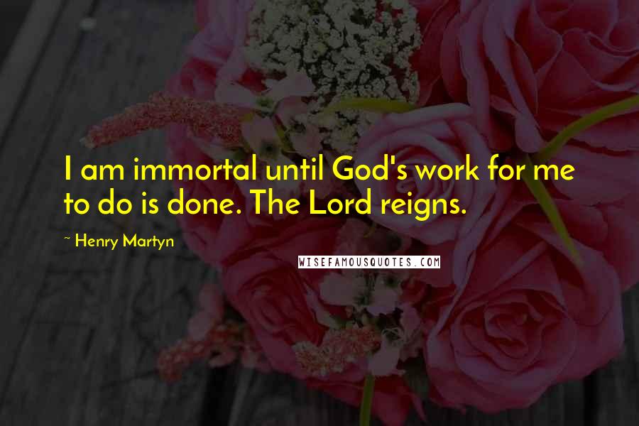 Henry Martyn quotes: I am immortal until God's work for me to do is done. The Lord reigns.