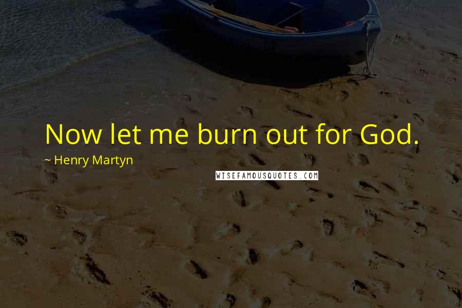 Henry Martyn quotes: Now let me burn out for God.
