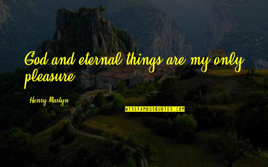 Henry Martyn Quotes By Henry Martyn: God and eternal things are my only pleasure.