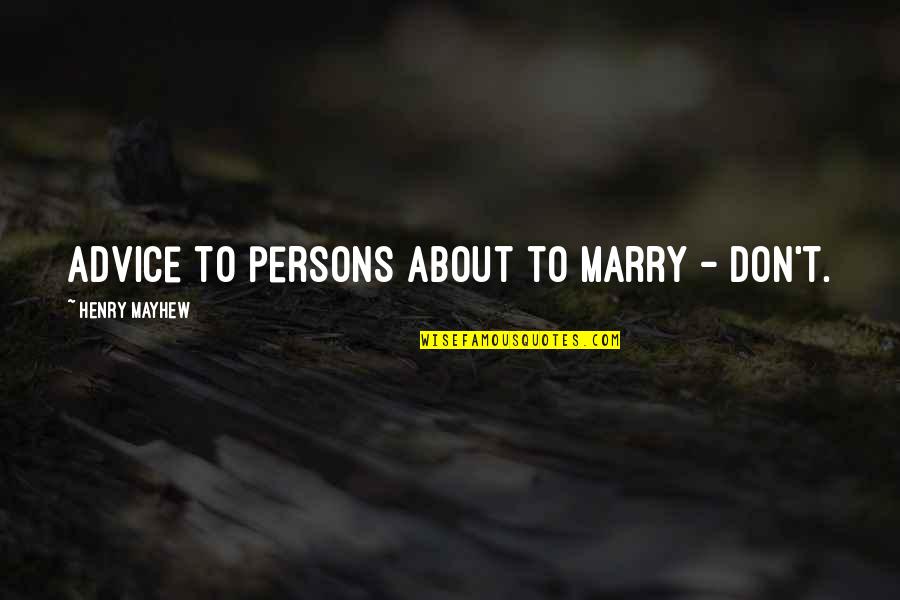 Henry Mayhew Quotes By Henry Mayhew: Advice to persons about to marry - don't.