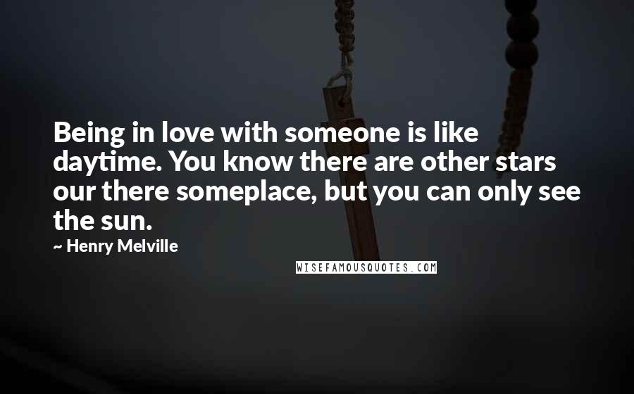 Henry Melville quotes: Being in love with someone is like daytime. You know there are other stars our there someplace, but you can only see the sun. Henry Melville quotes: Being in love with someone is like daytime. You know there are other stars our there someplace, but you can only see the sun.