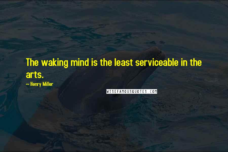 Henry Miller quotes: The waking mind is the least serviceable in the arts. Henry Miller quotes: The waking mind is the least serviceable in the arts.