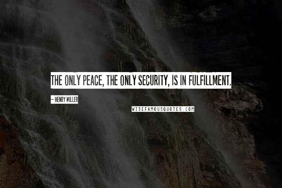 Henry Miller quotes: The only peace, the only security, is in fulfillment.