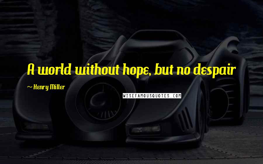 Henry Miller quotes: A world without hope, but no despair