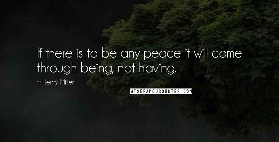 Henry Miller quotes: If there is to be any peace it will come through being, not having. Henry Miller quotes: If there is to be any peace it will come through being, not having.