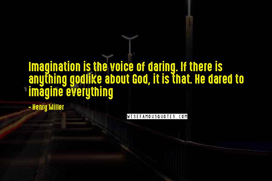 Henry Miller quotes: Imagination is the voice of daring. If there is anything godlike about God, it is that. He dared to imagine everything