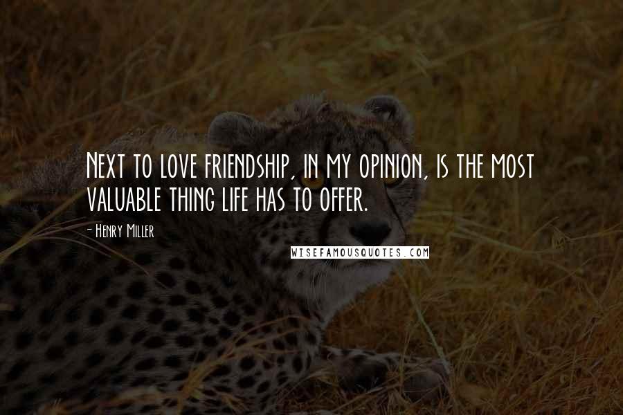 Henry Miller quotes: Next to love friendship, in my opinion, is the most valuable thing life has to offer.