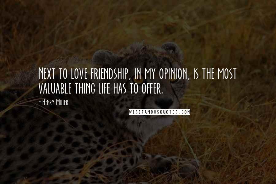 Henry Miller quotes: Next to love friendship, in my opinion, is the most valuable thing life has to offer. Henry Miller quotes: Next to love friendship, in my opinion, is the most valuable thing life has to offer.