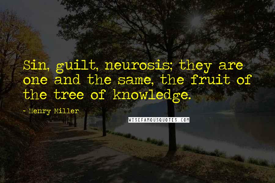 Henry Miller quotes: Sin, guilt, neurosis; they are one and the same, the fruit of the tree of knowledge.