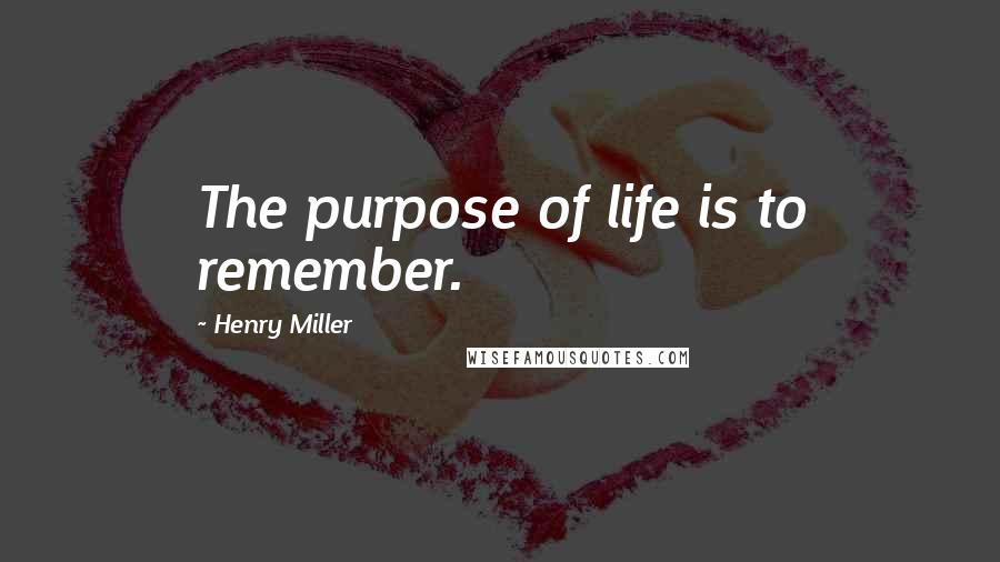 Henry Miller quotes: The purpose of life is to remember. Henry Miller quotes: The purpose of life is to remember.